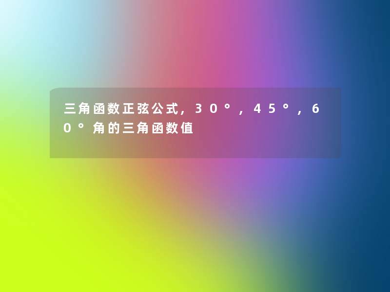 三角函数正弦公式,30°,45°,60°角的三角函数值 三角函数正弦公式,30°,45°,60°角的三角函数值