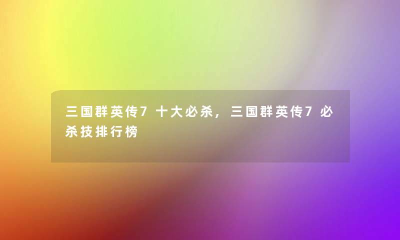 三国群英传7一些必杀,三国群英传7必杀技整理榜 三国群英传7一些必杀,三国群英传7必杀技整理榜