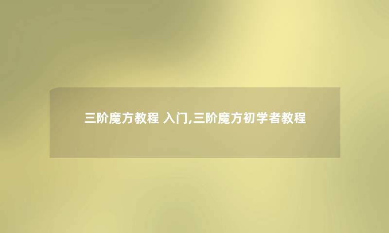 三阶魔方教程 入门,三阶魔方初学者教程 三阶魔方教程 入门,三阶魔方初学者教程