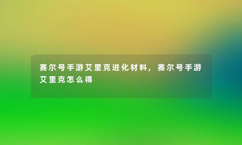 赛尔号手游艾里克进化材料,赛尔号手游艾里克怎么得 赛尔号手游艾里克进化材料,赛尔号手游艾里克怎么得
