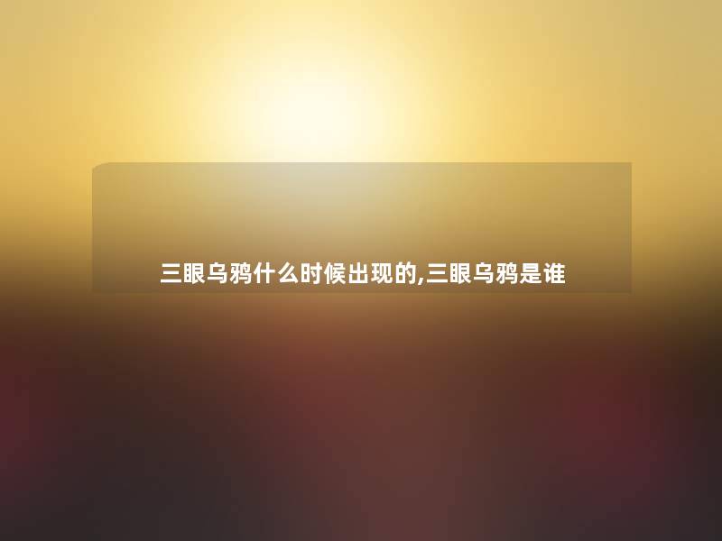 三眼乌鸦什么时候出现的,三眼乌鸦是谁
