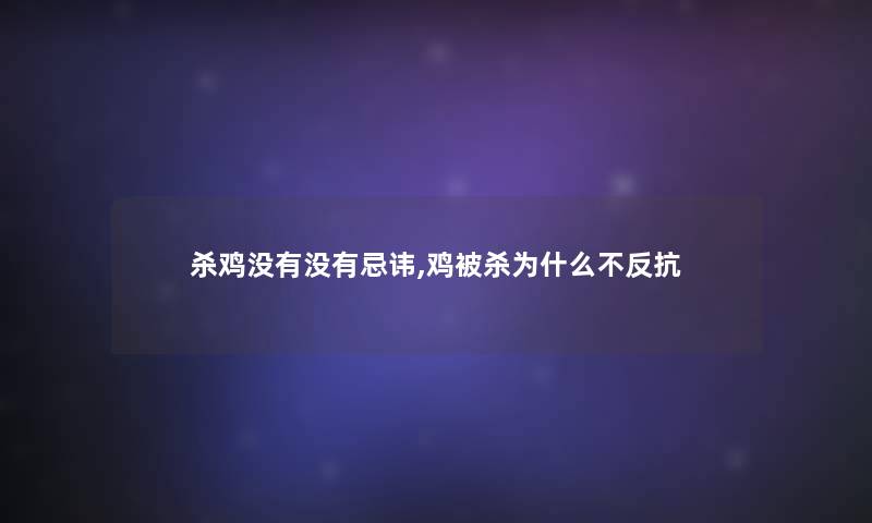 杀鸡没有没有忌讳,鸡被杀为什么不反抗 杀鸡没有没有忌讳,鸡被杀为什么不反抗