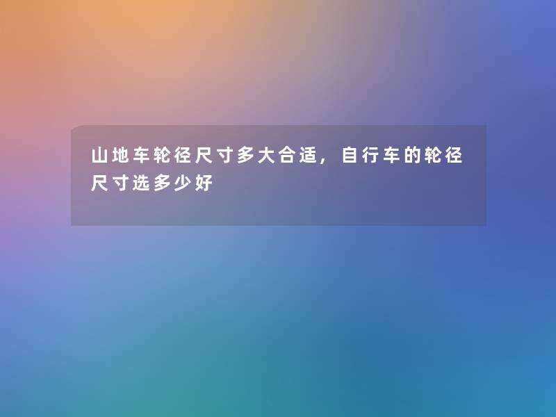 山地车轮径尺寸多大合适,自行车的轮径尺寸选多少好