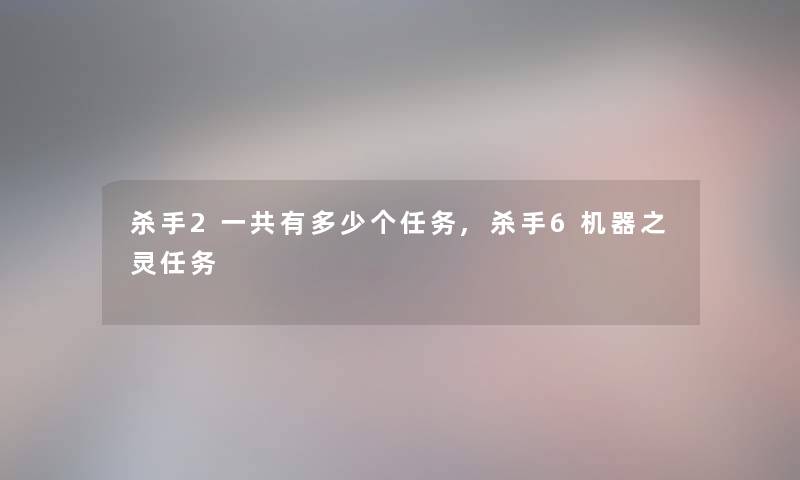 杀手2一共有多少个任务,杀手6机器之灵任务 杀手2一共有多少个任务,杀手6机器之灵任务