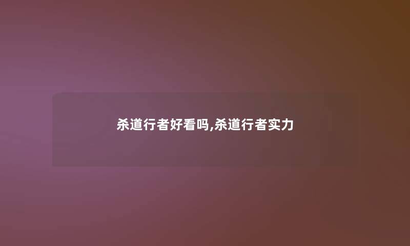 杀道行者好看吗,杀道行者实力 杀道行者好看吗,杀道行者实力