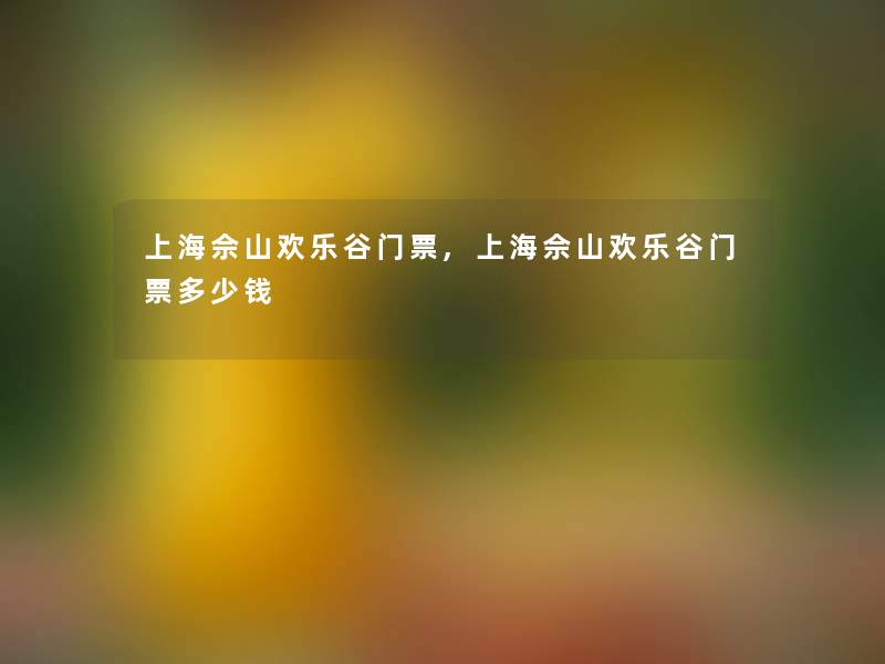 上海佘山欢乐谷门票,上海佘山欢乐谷门票多少钱 上海佘山欢乐谷门票,上海佘山欢乐谷门票多少钱