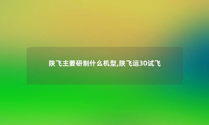 陕飞主要研制什么机型,陕飞运30试飞 陕飞主要研制什么机型,陕飞运30试飞