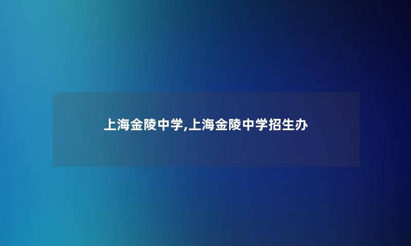 上海金陵中学,上海金陵中学招生办 上海金陵中学,上海金陵中学招生办