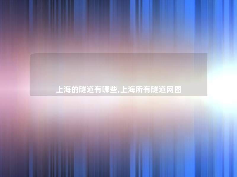 上海的隧道有哪些,上海所有隧道网图 上海的隧道有哪些,上海所有隧道网图