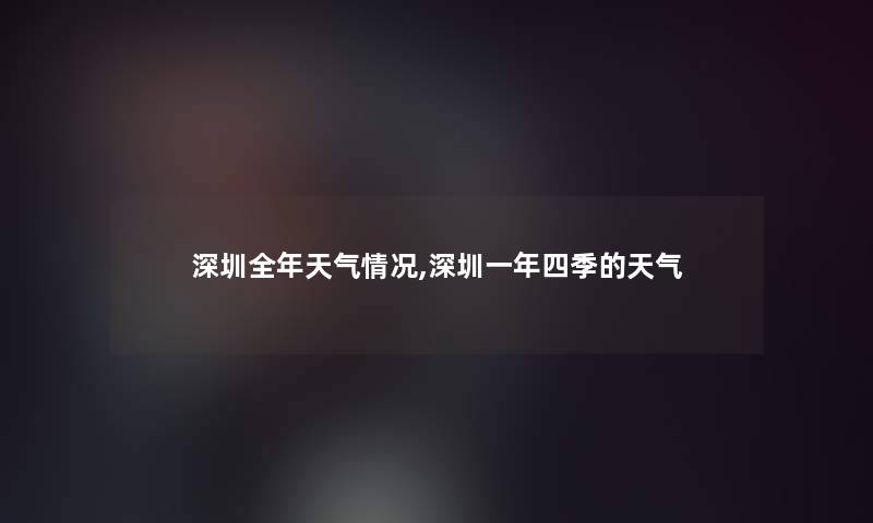 深圳全年天气情况,深圳一年四季的天气