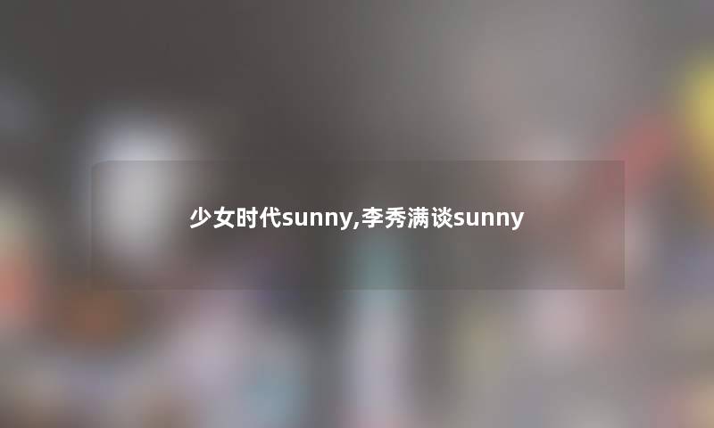 少女时代sunny,李秀满谈sunny