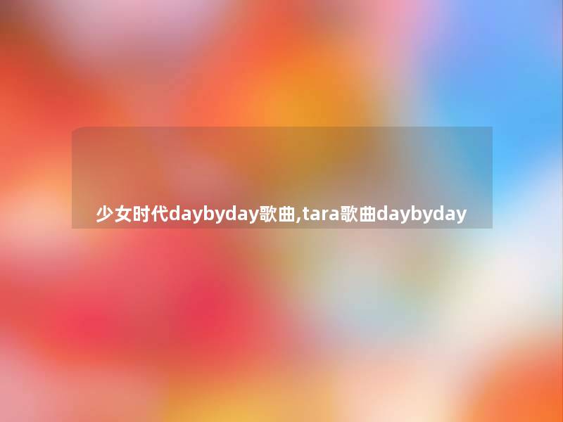 少女时代daybyday歌曲,tara歌曲daybyday 少女时代daybyday歌曲,tara歌曲daybyday