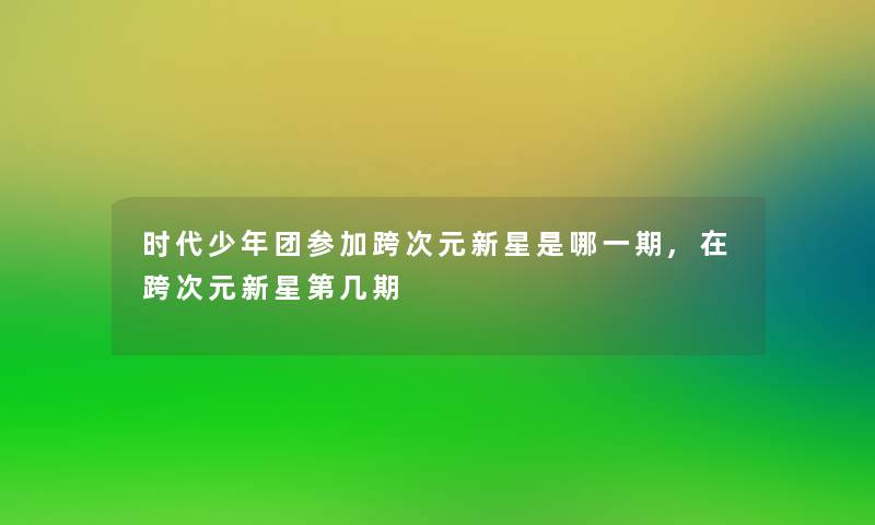 时代少年团参加跨次元新星是哪一期,在跨次元新星第几期 时代少年团参加跨次元新星是哪一期,在跨次元新星第几期