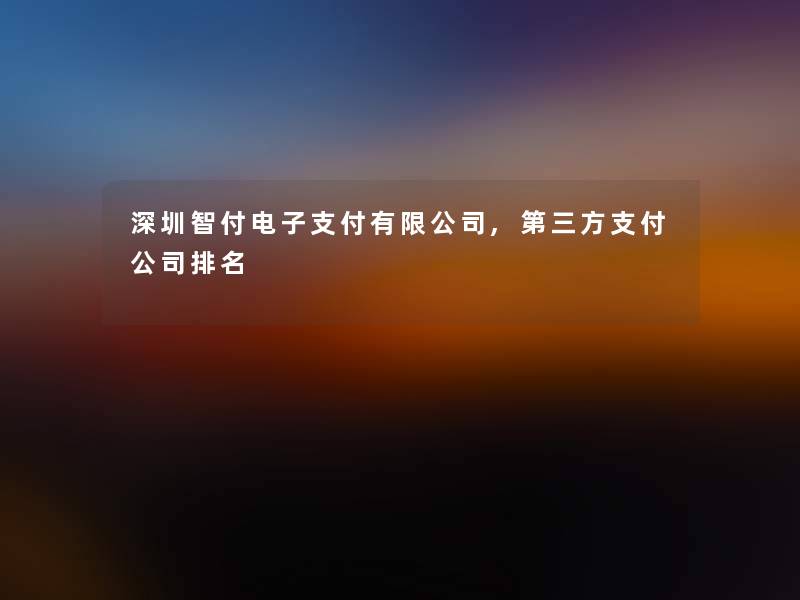 深圳智付电子支付有限公司,第三方支付公司推荐 深圳智付电子支付有限公司,第三方支付公司推荐