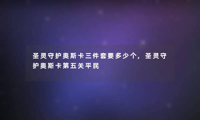 圣灵守护奥斯卡三件套要多少个,圣灵守护奥斯卡第五关平民 圣灵守护奥斯卡三件套要多少个,圣灵守护奥斯卡第五关平民
