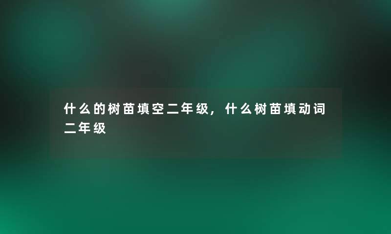 什么的树苗填空二年级,什么树苗填动词二年级 什么的树苗填空二年级,什么树苗填动词二年级