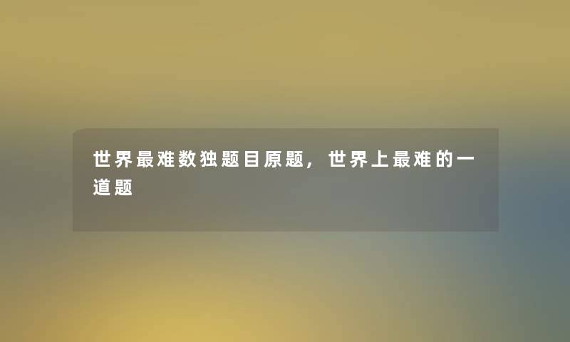 世界难数独题目原题,世界上难的一道题 世界难数独题目原题,世界上难的一道题