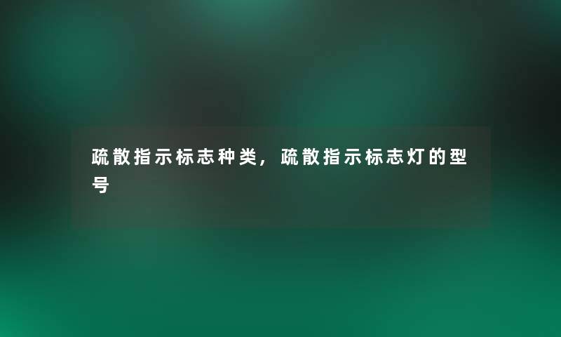 疏散指示标志种类,疏散指示标志灯的型号 疏散指示标志种类,疏散指示标志灯的型号