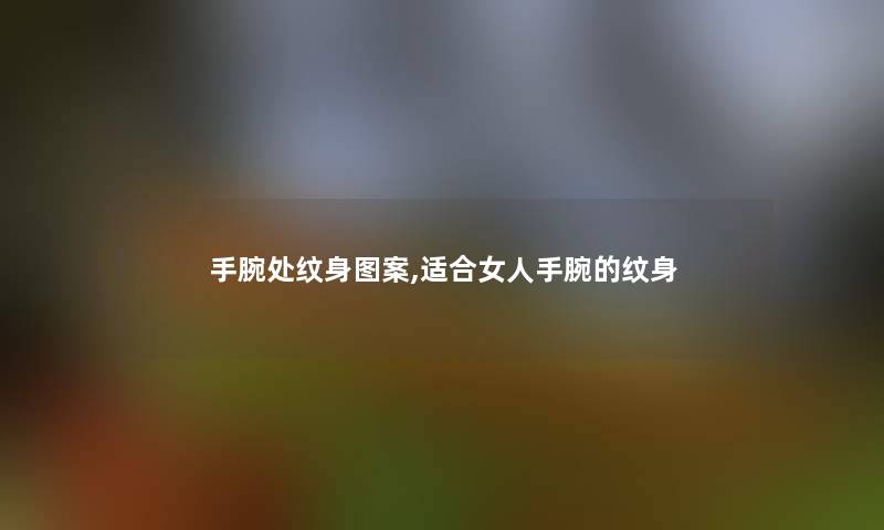 手腕处纹身图案,适合女人手腕的纹身 手腕处纹身图案,适合女人手腕的纹身