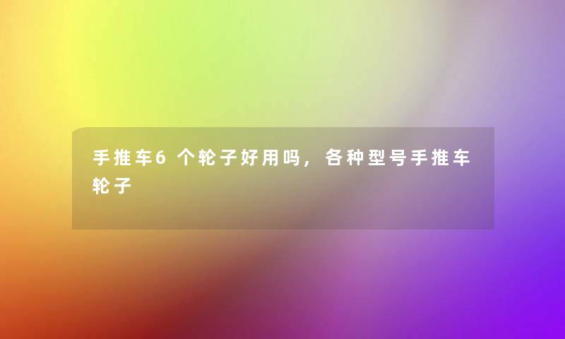手推车6个轮子好用吗,各种型号手推车轮子 手推车6个轮子好用吗,各种型号手推车轮子