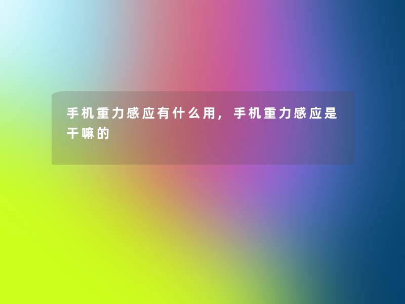 手机重力感应有什么用,手机重力感应是干嘛的 手机重力感应有什么用,手机重力感应是干嘛的