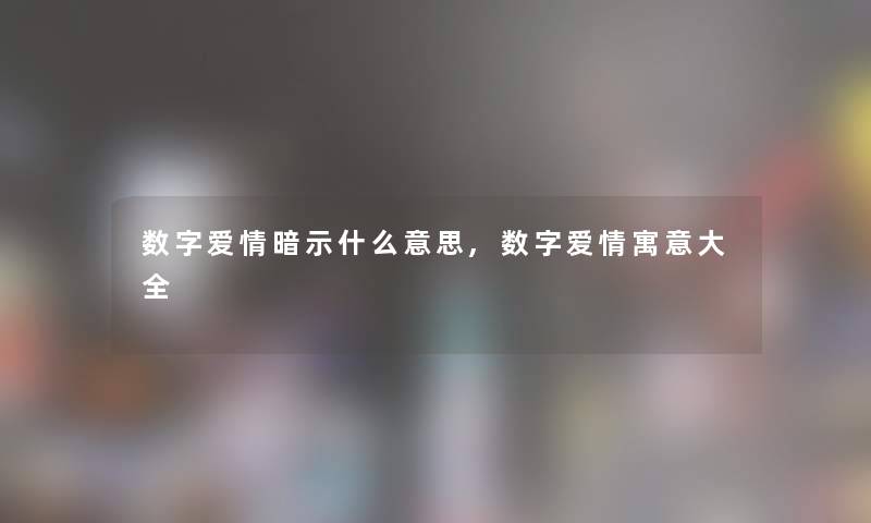 数字爱情暗示什么意思,数字爱情寓意大全 数字爱情暗示什么意思,数字爱情寓意大全