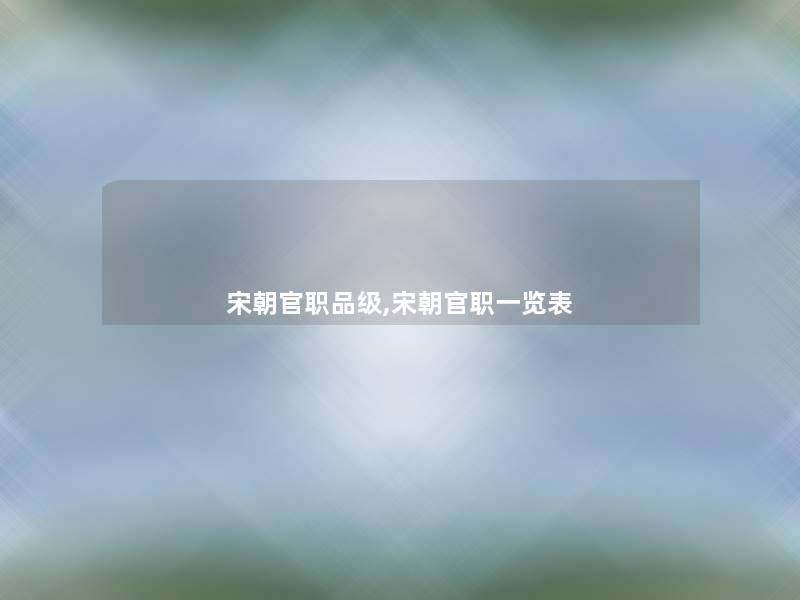 宋朝官职品级,宋朝官职一览表 宋朝官职品级,宋朝官职一览表