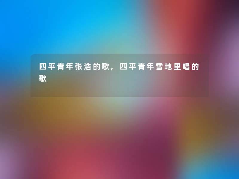 四平青年张浩的歌,四平青年雪地里唱的歌 四平青年张浩的歌,四平青年雪地里唱的歌