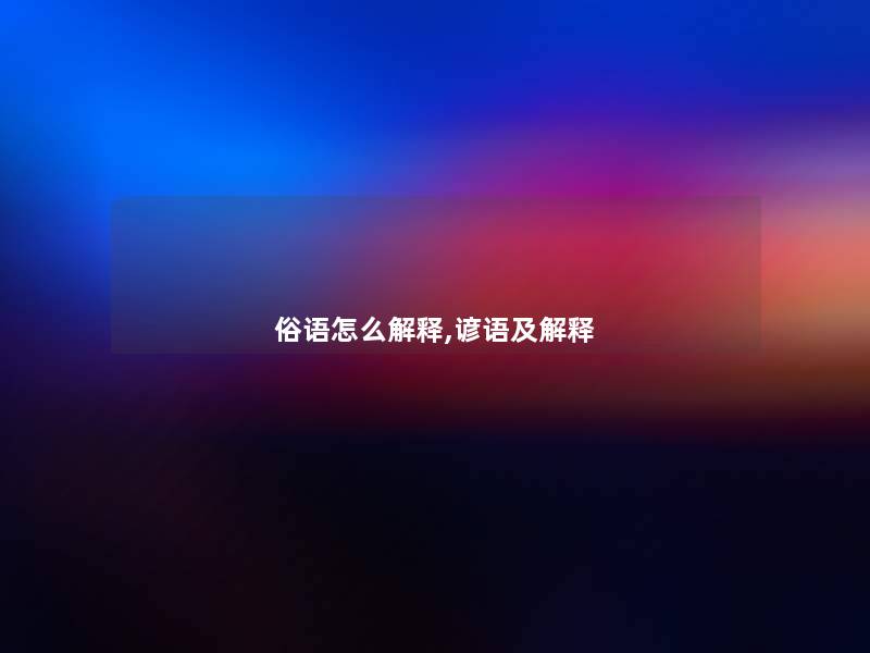 俗语怎么解释,谚语及解释 俗语怎么解释,谚语及解释
