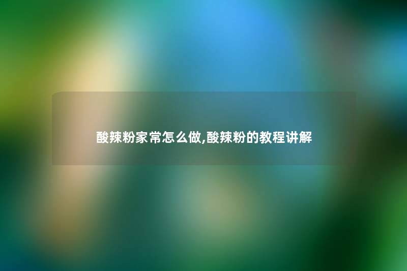 酸辣粉家常怎么做,酸辣粉的教程讲解 酸辣粉家常怎么做,酸辣粉的教程讲解