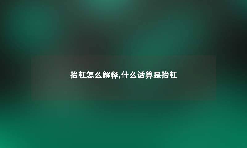 抬杠怎么解释,什么话算是抬杠 抬杠怎么解释,什么话算是抬杠