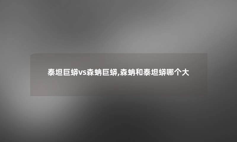 泰坦巨蟒vs森蚺巨蟒,森蚺和泰坦蟒哪个大 泰坦巨蟒vs森蚺巨蟒,森蚺和泰坦蟒哪个大