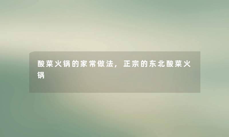 酸菜火锅的家常做法,正宗的东北酸菜火锅 酸菜火锅的家常做法,正宗的东北酸菜火锅