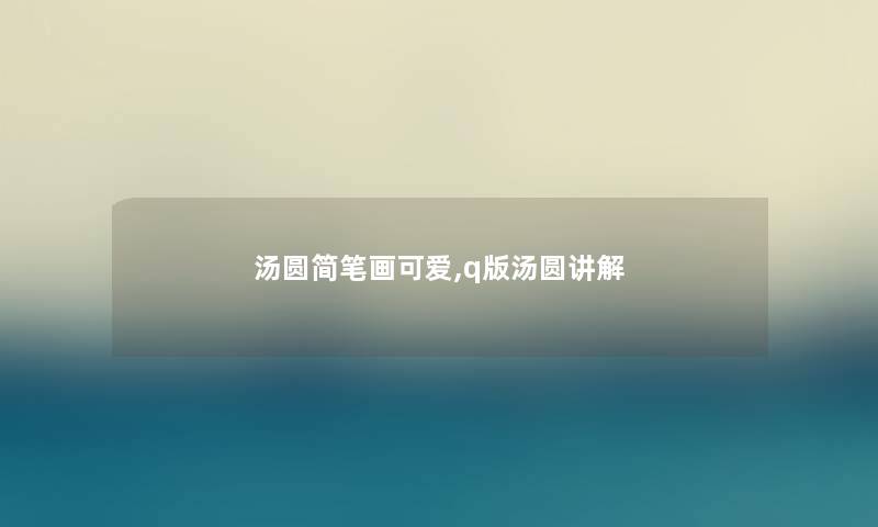 汤圆简笔画可爱,q版汤圆讲解 汤圆简笔画可爱,q版汤圆讲解