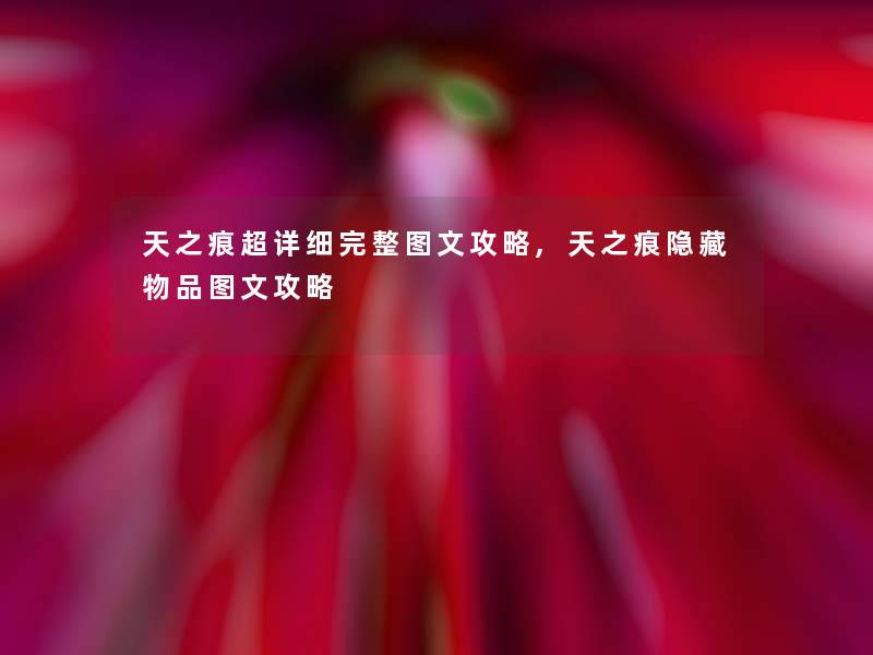 天之痕超详细完整讲解攻略,天之痕隐藏物品讲解攻略 天之痕超详细完整讲解攻略,天之痕隐藏物品讲解攻略
