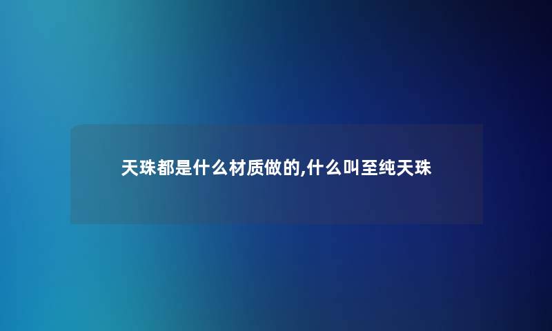 天珠都是什么材质做的,什么叫至纯天珠 天珠都是什么材质做的,什么叫至纯天珠