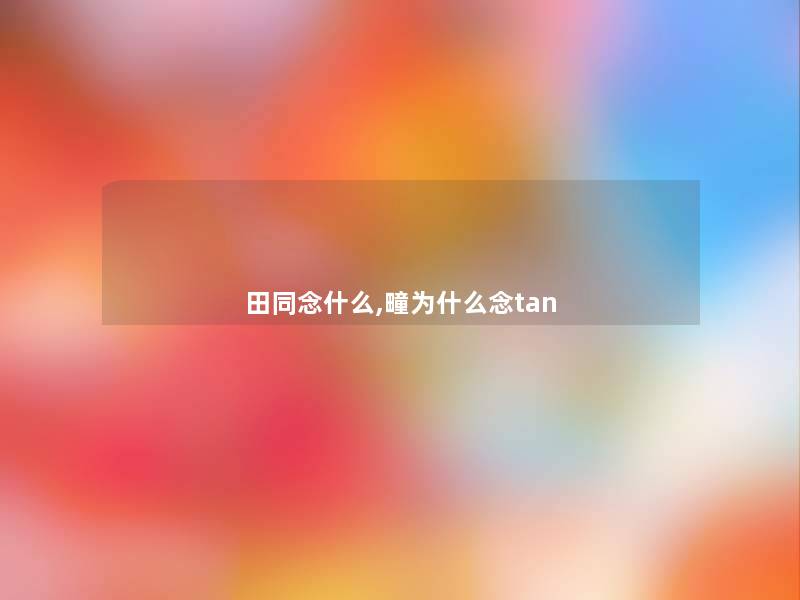 田同念什么,疃为什么念tan 田同念什么,疃为什么念tan