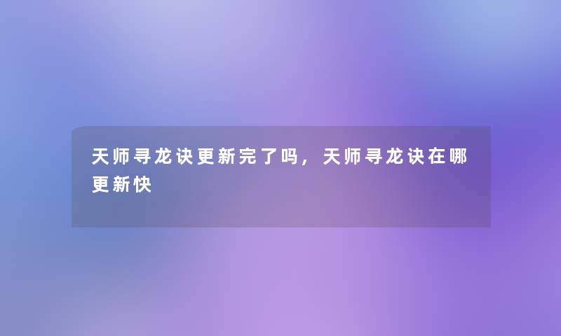 天师寻龙诀更新完了吗,天师寻龙诀在哪更新快 天师寻龙诀更新完了吗,天师寻龙诀在哪更新快