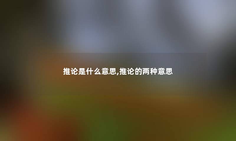 推论是什么意思,推论的两种意思 推论是什么意思,推论的两种意思