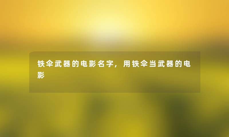 铁伞武器的电影名字,用铁伞当武器的电影 铁伞武器的电影名字,用铁伞当武器的电影