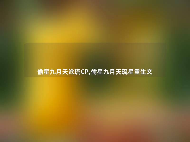 偷星九月天沧琉CP,偷星九月天琉星重生文