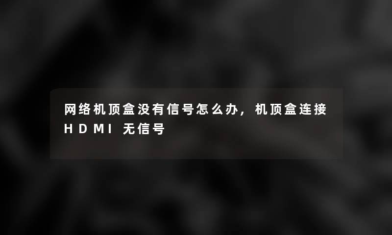 网络机顶盒没有信号怎么办,机顶盒连接HDMI无信号 网络机顶盒没有信号怎么办,机顶盒连接HDMI无信号