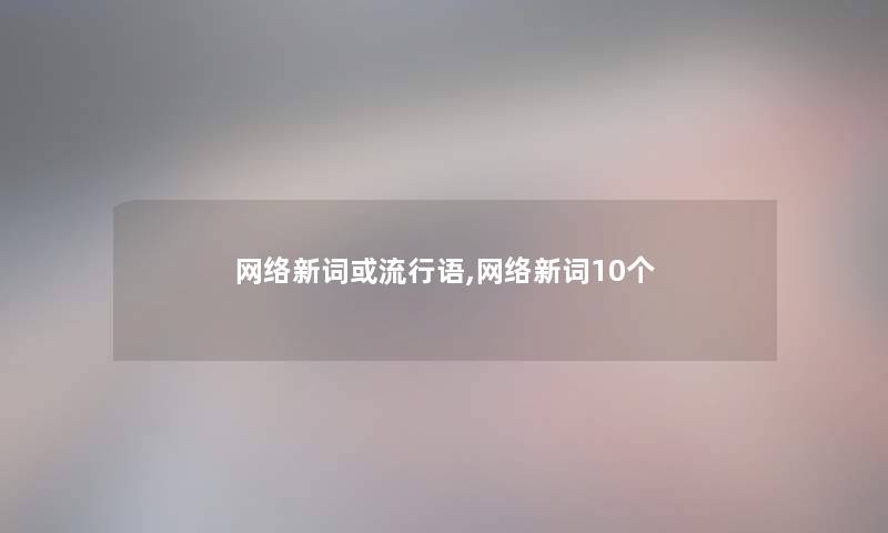网络新词或流行语,网络新词10个 网络新词或流行语,网络新词10个