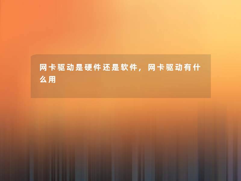网卡驱动是硬件还是软件,网卡驱动有什么用 网卡驱动是硬件还是软件,网卡驱动有什么用