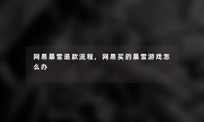 网易暴雪退款流程,网易买的暴雪游戏怎么办 网易暴雪退款流程,网易买的暴雪游戏怎么办