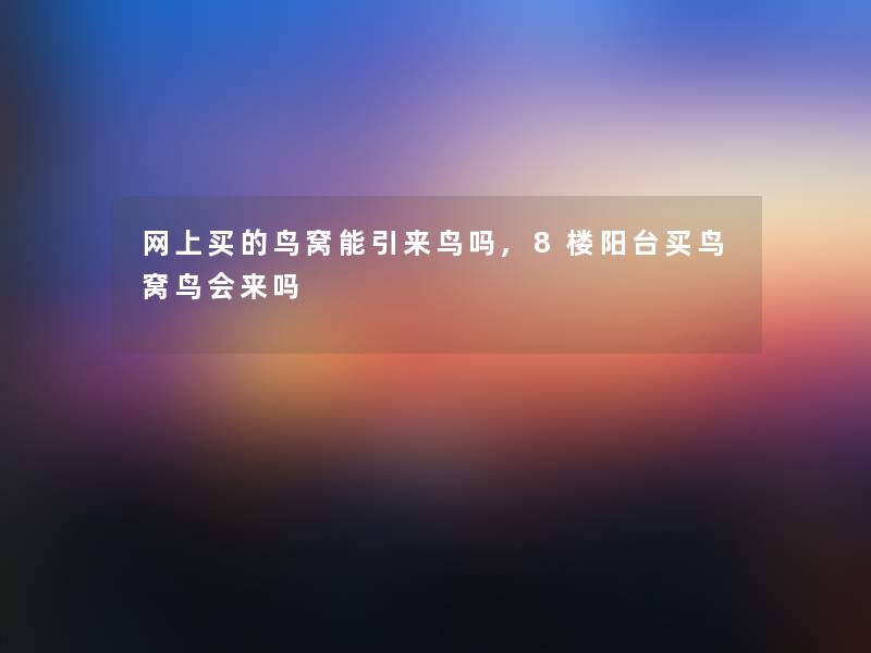 网上买的鸟窝能引来鸟吗,8楼阳台买鸟窝鸟会来吗