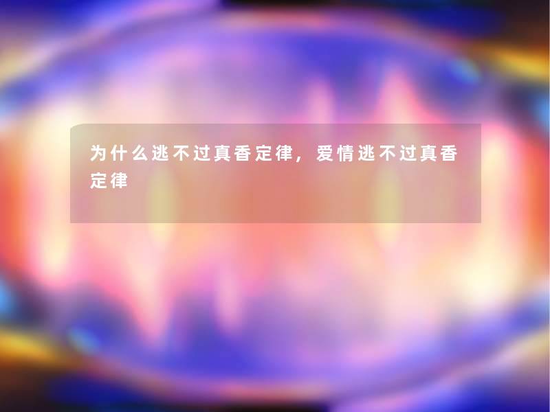 为什么逃真香定律,爱情逃真香定律 为什么逃真香定律,爱情逃真香定律