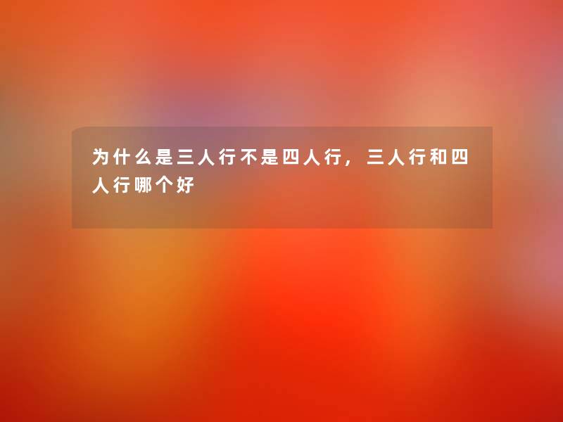 为什么是三人行不是四人行,三人行和四人行哪个好 为什么是三人行不是四人行,三人行和四人行哪个好