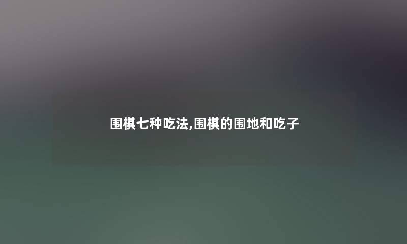 围棋七种吃法,围棋的围地和吃子 围棋七种吃法,围棋的围地和吃子