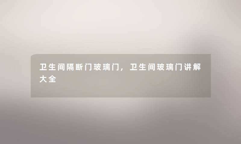 卫生间隔断门玻璃门,卫生间玻璃门讲解大全 卫生间隔断门玻璃门,卫生间玻璃门讲解大全